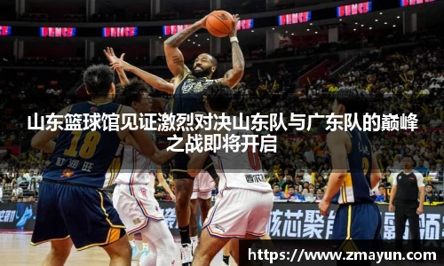 山东篮球馆见证激烈对决山东队与广东队的巅峰之战即将开启