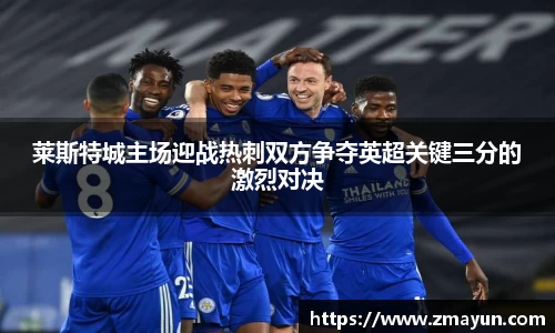 莱斯特城主场迎战热刺双方争夺英超关键三分的激烈对决